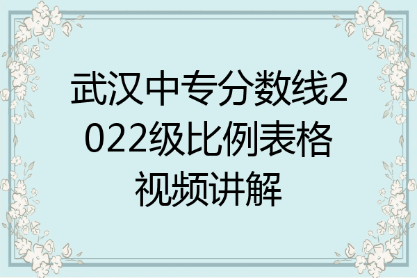 武汉中专分数线2022级比例表格视频讲解