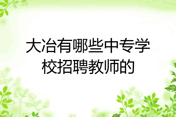 大冶有哪些中专学校招聘教师的