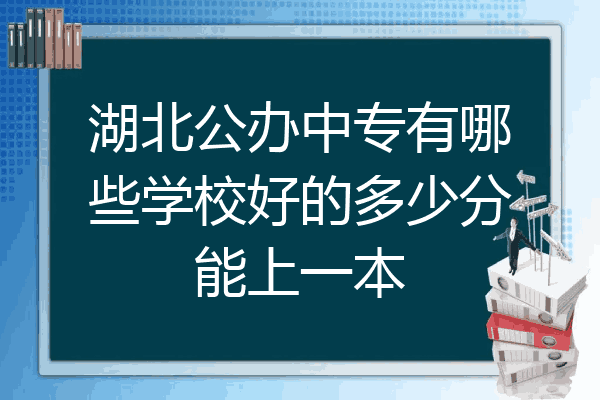 湖北公办中专有哪些学校好的多少分能上一本