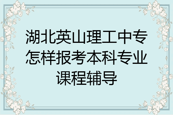 湖北英山理工中专怎样报考本科专业课程辅导