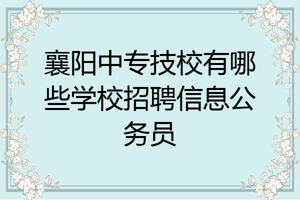 襄阳中专技校有哪些学校招聘信息公务员