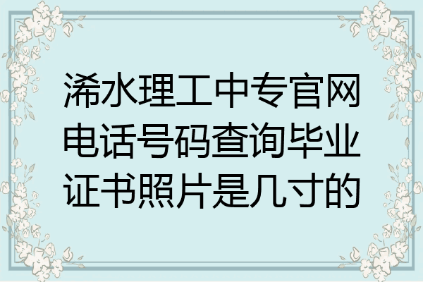 浠水理工中专官网电话号码查询毕业证书照片是几寸的