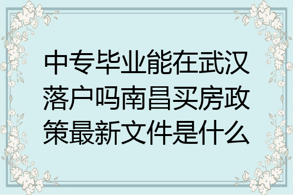 中专毕业能在武汉落户吗南昌买房政策最新文件是什么