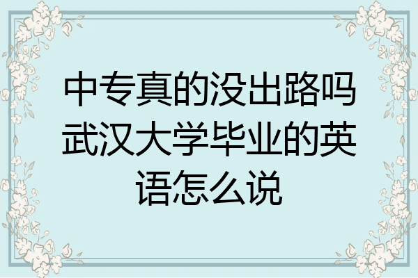 中专真的没出路吗武汉大学毕业的英语怎么说