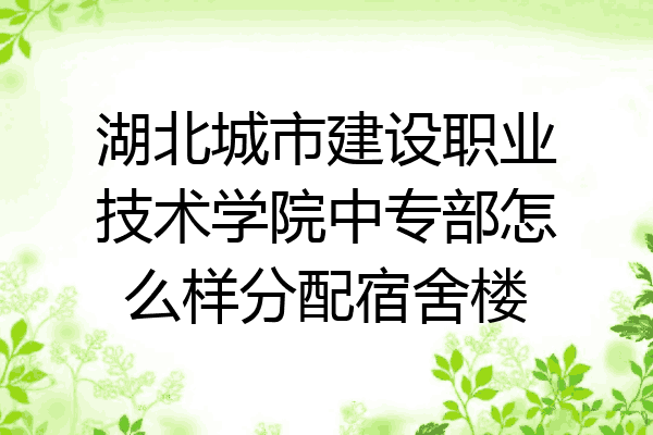 湖北城市建设职业技术学院中专部怎么样分配宿舍楼
