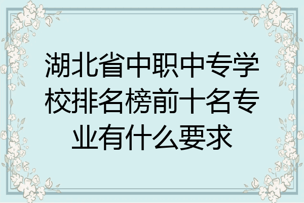 湖北省中职中专学校排名榜前十名专业有什么要求