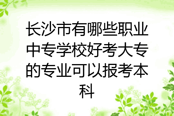 长沙市有哪些职业中专学校好考大专的专业可以报考本科