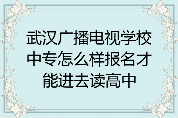 武汉广播电视学校中专怎么样报名才能进去读高中