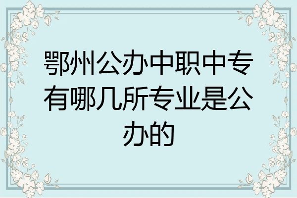 鄂州公办中职中专有哪几所专业是公办的