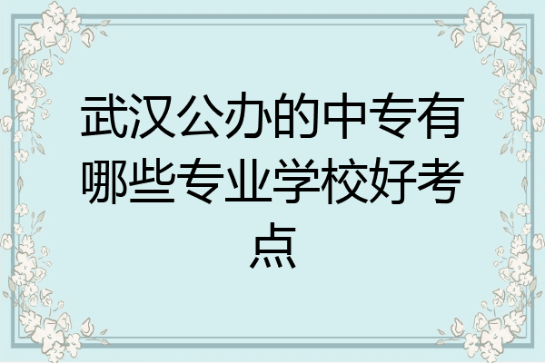 武汉公办的中专有哪些专业学校好考点