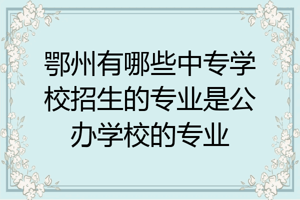 鄂州有哪些中专学校招生的专业是公办学校的专业