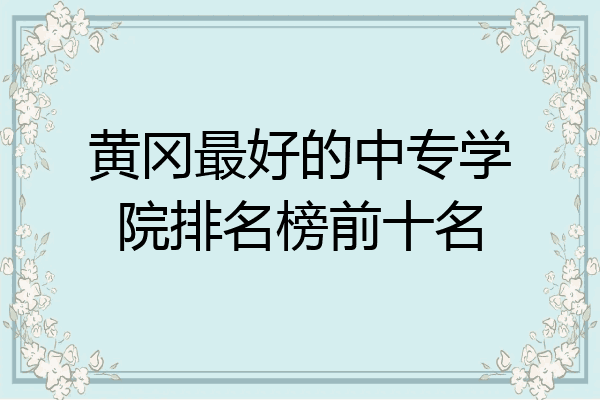 黄冈最好的中专学院排名榜前十名