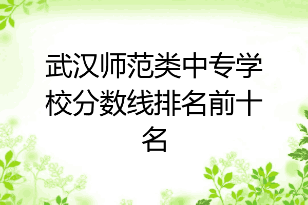 武汉师范类中专学校分数线排名前十名