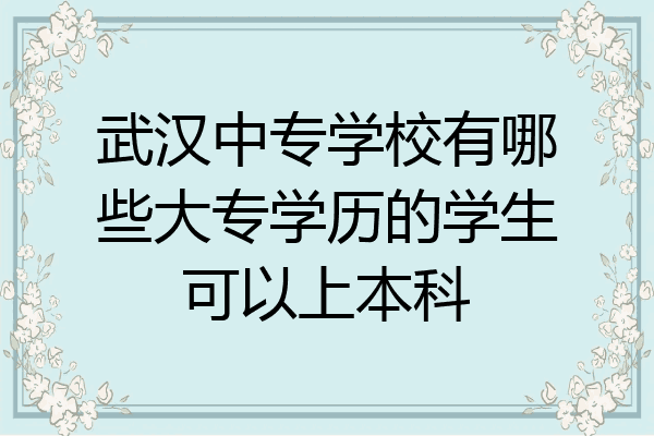 武汉中专学校有哪些大专学历的学生可以上本科