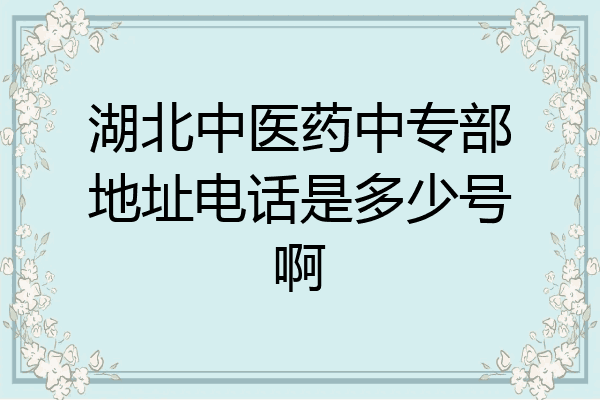 湖北中医药中专部地址电话是多少号啊