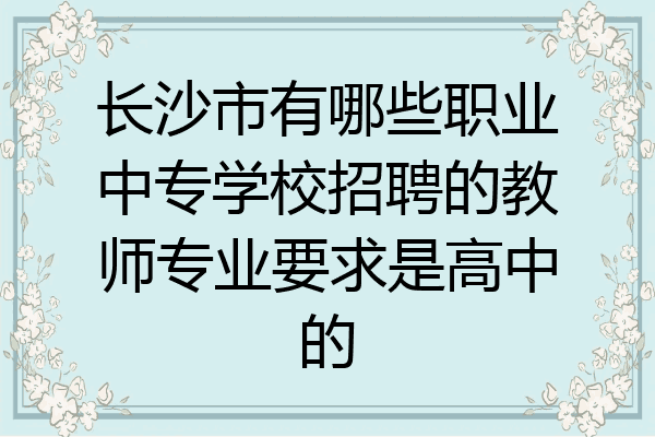 长沙市有哪些职业中专学校招聘的教师专业要求是高中的