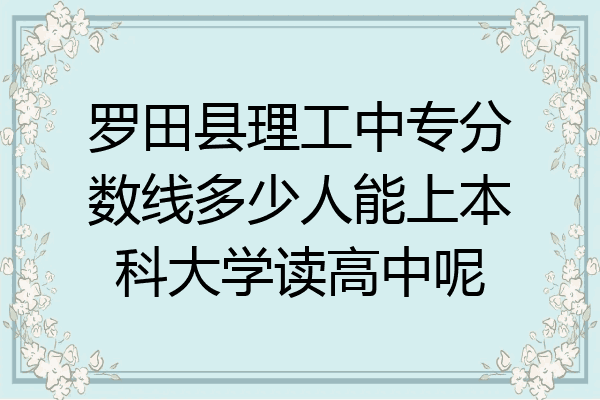 罗田县理工中专分数线多少人能上本科大学读高中呢