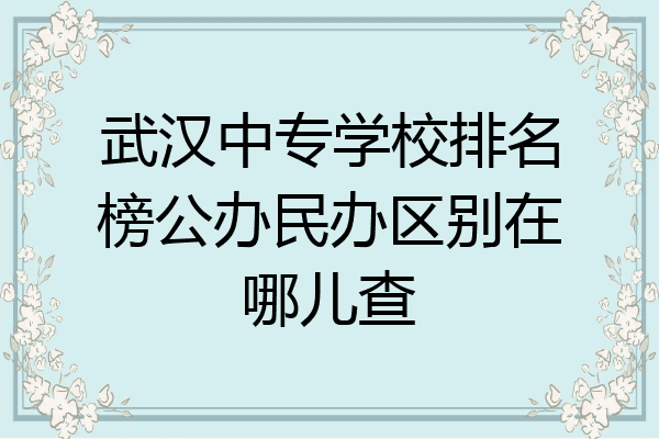 武汉中专学校排名榜公办民办区别在哪儿查