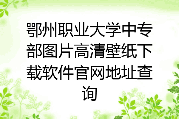 鄂州职业大学中专部图片高清壁纸下载软件官网地址查询