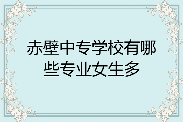 赤壁中专学校有哪些专业女生多