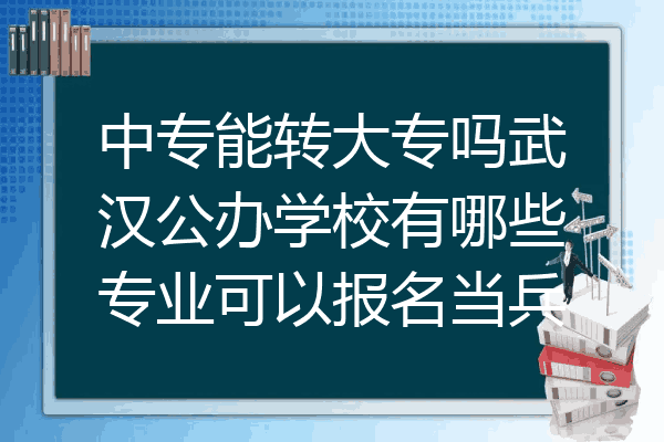 中专能转大专吗武汉公办学校有哪些专业可以报名当兵