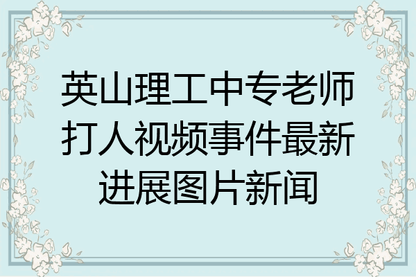 英山理工中专老师打人视频事件最新进展图片新闻