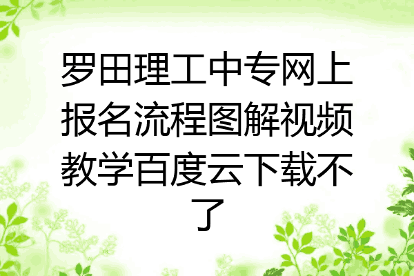 罗田理工中专网上报名流程图解视频教学百度云下载不了