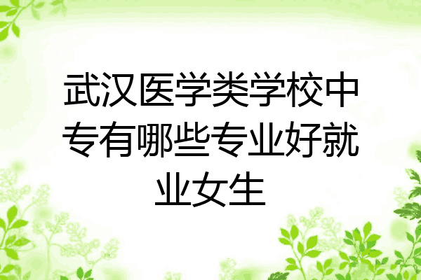 武汉医学类学校中专有哪些专业好就业女生
