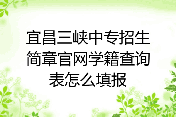 宜昌三峡中专招生简章官网学籍查询表怎么填报