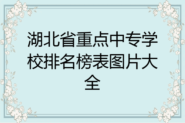 湖北省重点中专学校排名榜表图片大全