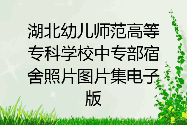 湖北幼儿师范高等专科学校中专部宿舍照片图片集电子版