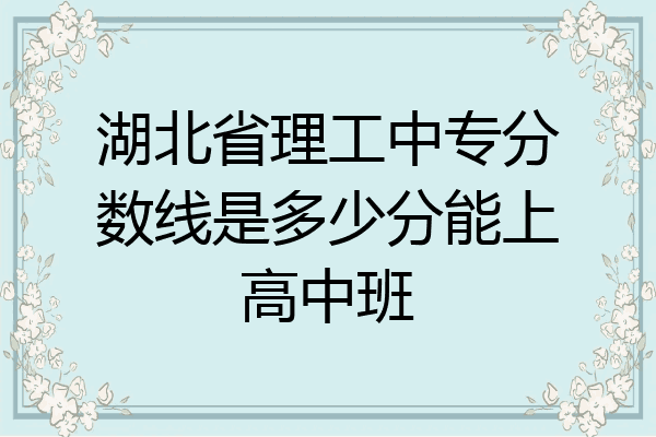 湖北省理工中专分数线是多少分能上高中班