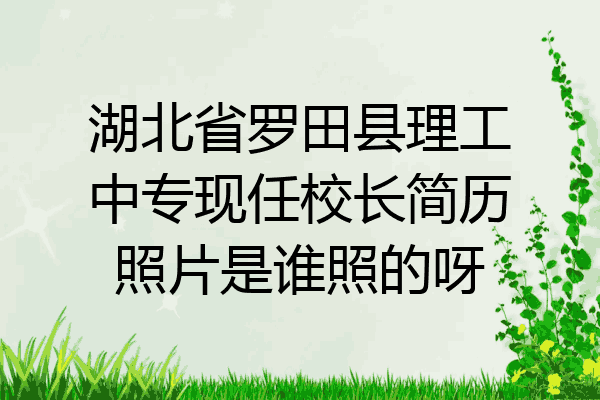 湖北省罗田县理工中专现任校长简历照片是谁照的呀