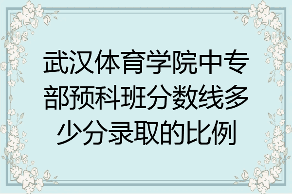 武汉体育学院中专部预科班分数线多少分录取的比例