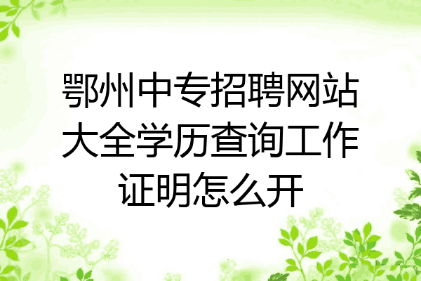鄂州中专招聘网站大全学历查询工作证明怎么开