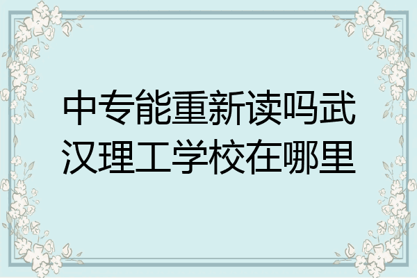 中专能重新读吗武汉理工学校在哪里