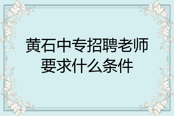 黄石中专招聘老师要求什么条件