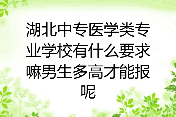 湖北中专医学类专业学校有什么要求嘛男生多高才能报呢
