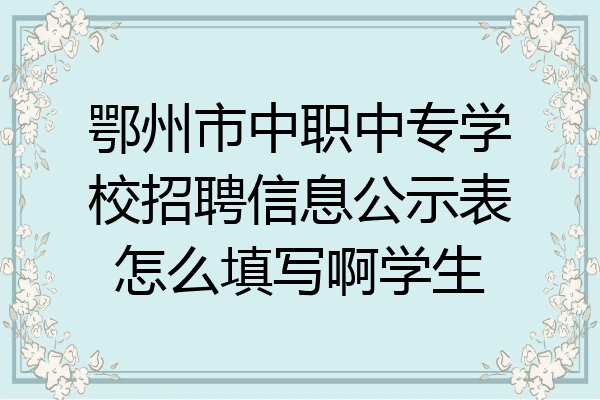 鄂州市中职中专学校招聘信息公示表怎么填写啊学生