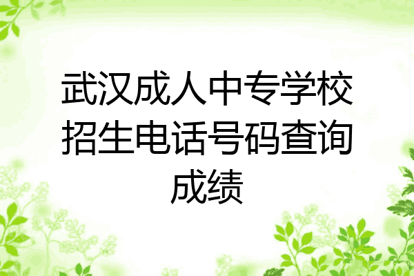 武汉成人中专学校招生电话号码查询成绩