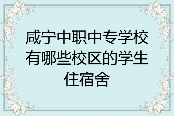 咸宁中职中专学校有哪些校区的学生住宿舍