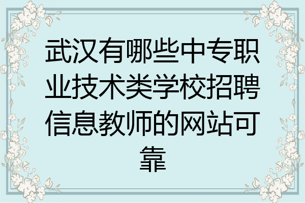 武汉有哪些中专职业技术类学校招聘信息教师的网站可靠