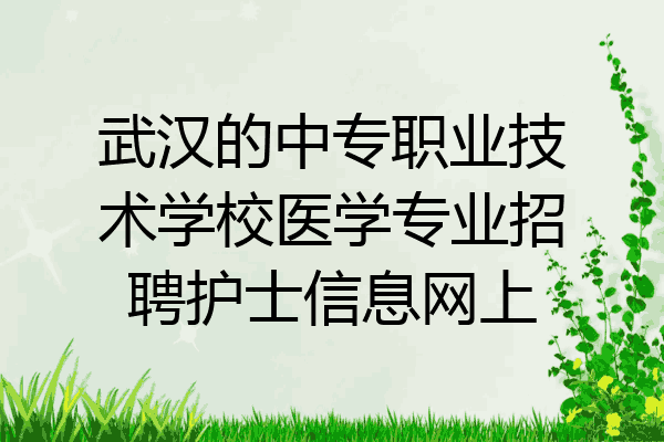 武汉的中专职业技术学校医学专业招聘护士信息网上
