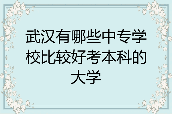 武汉有哪些中专学校比较好考本科的大学