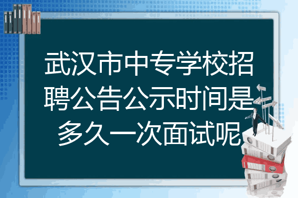 武汉市中专学校招聘公告公示时间是多久一次面试呢