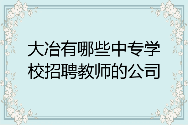 大冶有哪些中专学校招聘教师的公司
