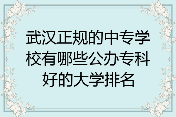 武汉正规的中专学校有哪些公办专科好的大学排名