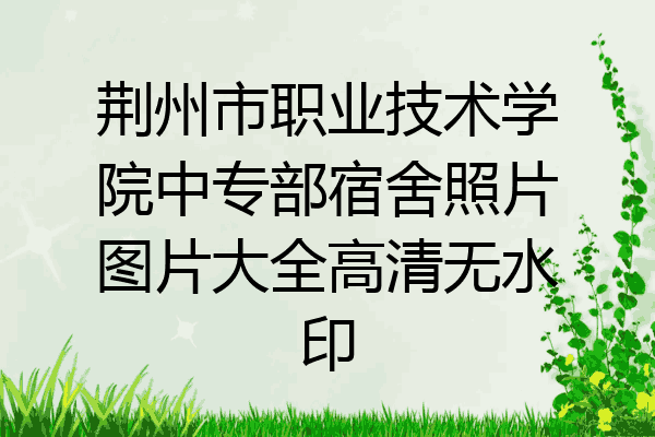 荆州市职业技术学院中专部宿舍照片图片大全高清无水印