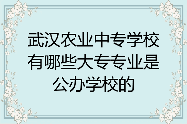 武汉农业中专学校有哪些大专专业是公办学校的