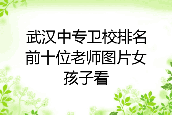 武汉中专卫校排名前十位老师图片女孩子看